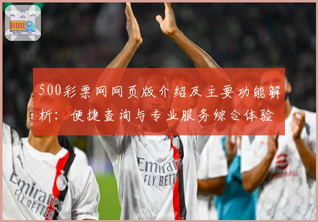 500彩票网网页版介绍及主要功能解析：便捷查询与专业服务综合体验