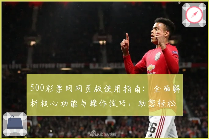 500彩票网网页版使用指南：全面解析核心功能与操作技巧，助您轻松畅享便捷服务
