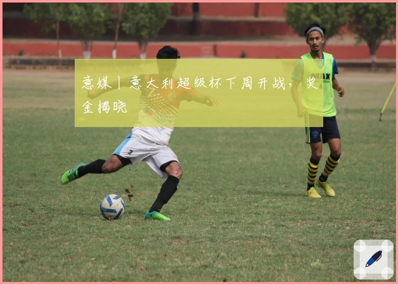 意媒丨意大利超级杯下周开战，奖金揭晓