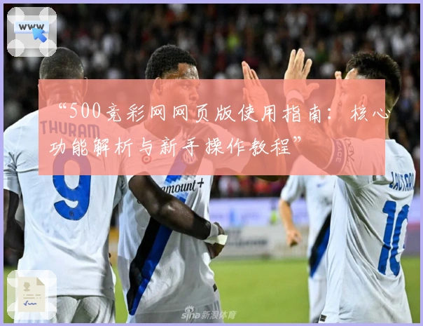“500竞彩网网页版使用指南：核心功能解析与新手操作教程”