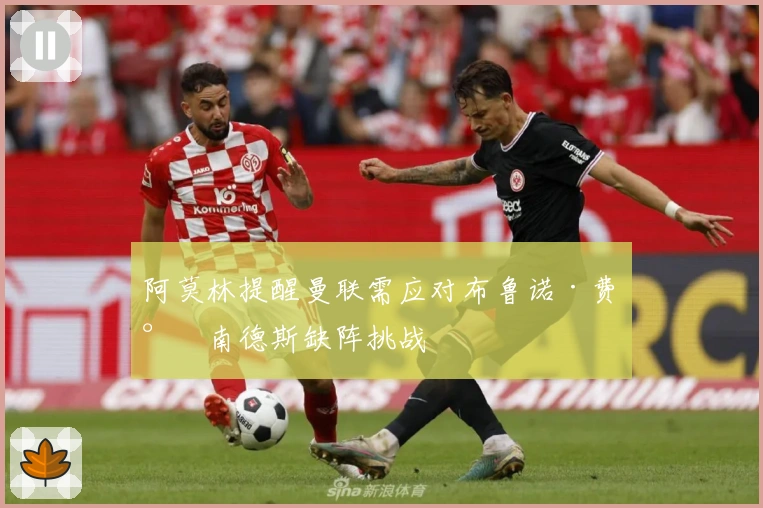 阿莫林提醒曼联需应对布鲁诺·费尔南德斯缺阵挑战