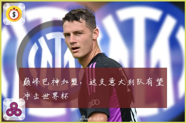 巅峰巴神加盟，这支意大利队有望冲击世界杯