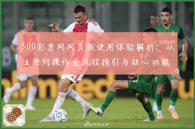 500彩票网网页版使用体验解析:从注册到操作全流程指引与核心功能解析