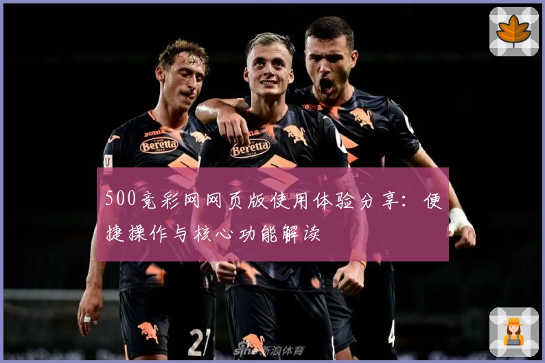 500竞彩网网页版使用体验分享：便捷操作与核心功能解读