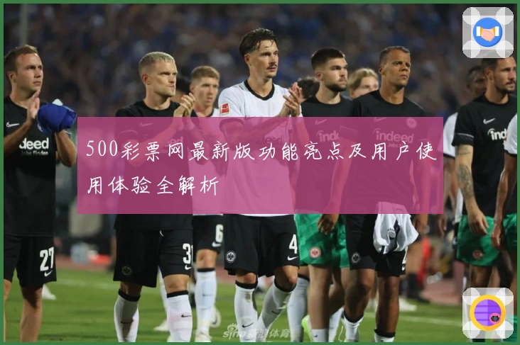 500彩票网最新版功能亮点及用户使用体验全解析