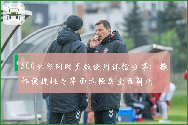 500竞彩网网页版使用体验分享：操作便捷性与界面流畅度全面解析