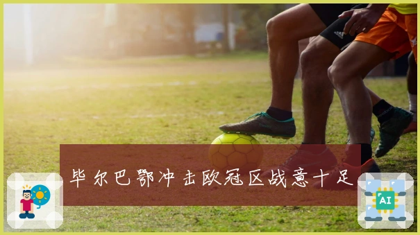 毕尔巴鄂冲击欧冠区战意十足