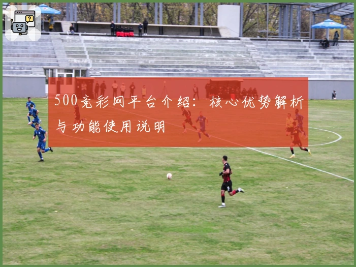 500竞彩网平台介绍：核心优势解析与功能使用说明