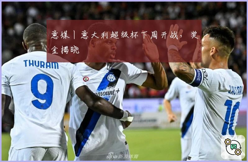 意媒丨意大利超级杯下周开战，奖金揭晓