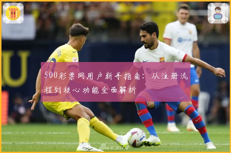 500彩票网用户新手指南：从注册流程到核心功能全面解析