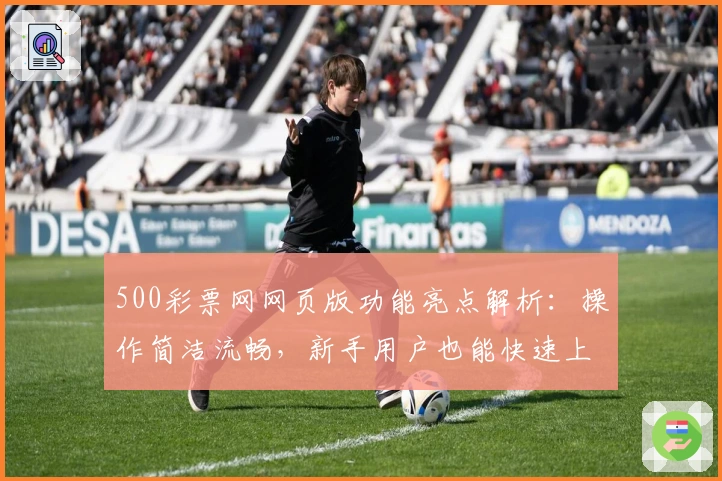 500彩票网网页版功能亮点解析：操作简洁流畅，新手用户也能快速上手