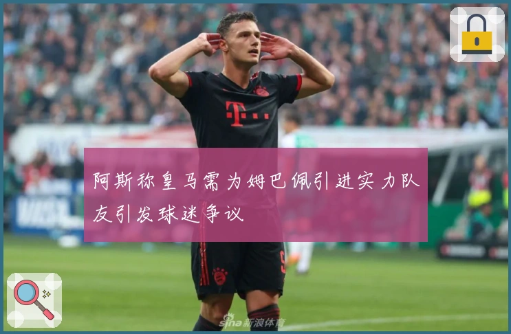 阿斯称皇马需为姆巴佩引进实力队友引发球迷争议