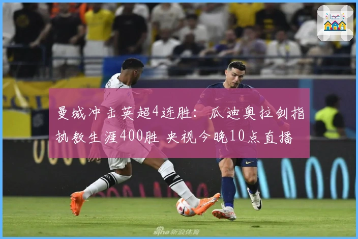 曼城冲击英超4连胜：瓜迪奥拉剑指执教生涯400胜 央视今晚10点直播