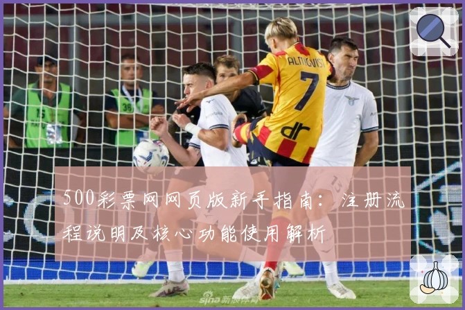 500彩票网网页版新手指南：注册流程说明及核心功能使用解析