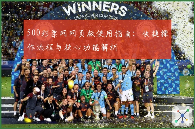 500彩票网网页版使用指南：快捷操作流程与核心功能解析
