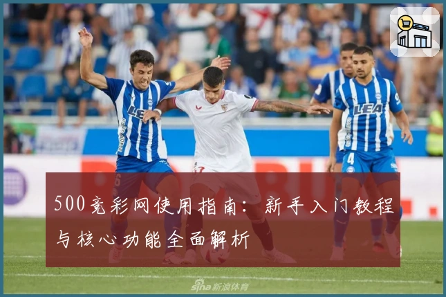 500竞彩网使用指南：新手入门教程与核心功能全面解析